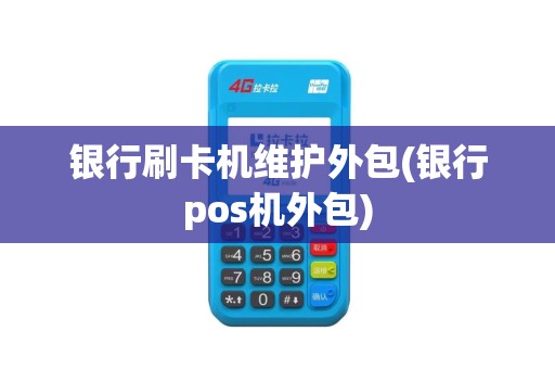 银行刷卡机维护外包(银行pos机外包)