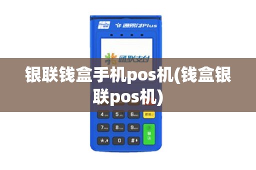 银联钱盒手机pos机(钱盒银联pos机)