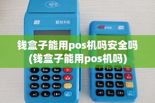 钱盒子能用pos机吗安全吗(钱盒子能用pos机吗)