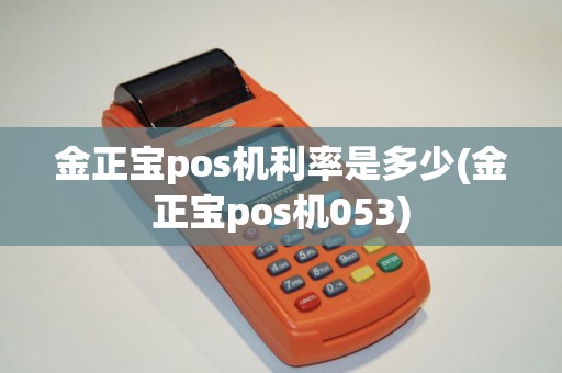 金正宝pos机利率是多少(金正宝pos机053)