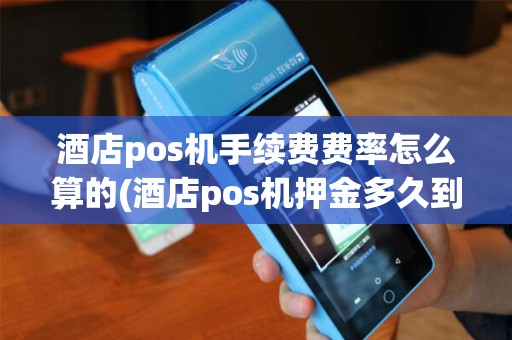 酒店pos机手续费费率怎么算的(酒店pos机押金多久到账)