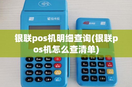 银联pos机明细查询(银联pos机怎么查清单)