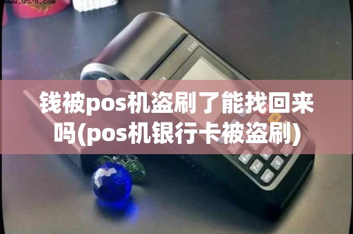 钱被pos机盗刷了能找回来吗(pos机银行卡被盗刷)