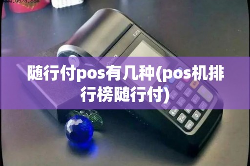 随行付pos有几种(pos机排行榜随行付)