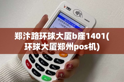 郑汴路环球大厦b座1401(环球大厦郑州pos机)