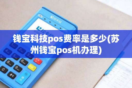 钱宝科技pos费率是多少(苏州钱宝pos机办理)