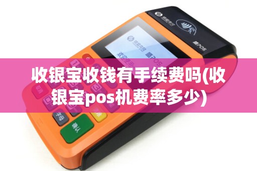 收银宝收钱有手续费吗(收银宝pos机费率多少)