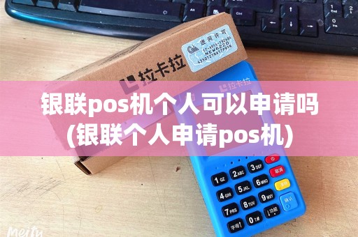 银联pos机个人可以申请吗(银联个人申请pos机)