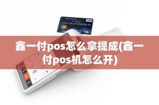 鑫一付pos怎么拿提成(鑫一付pos机怎么开)