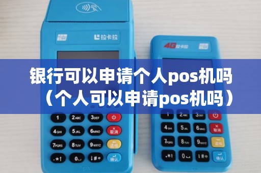 银行可以申请个人pos机吗（个人可以申请pos机吗）