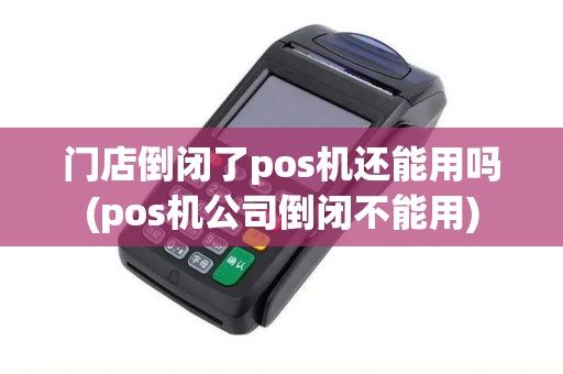 门店倒闭了pos机还能用吗(pos机公司倒闭不能用)