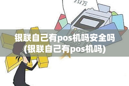 银联自己有pos机吗安全吗(银联自己有pos机吗)