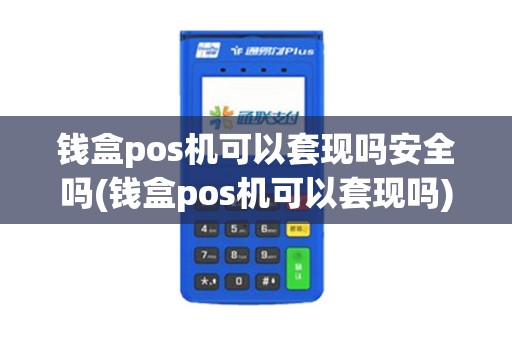 钱盒pos机可以套现吗安全吗(钱盒pos机可以套现吗)