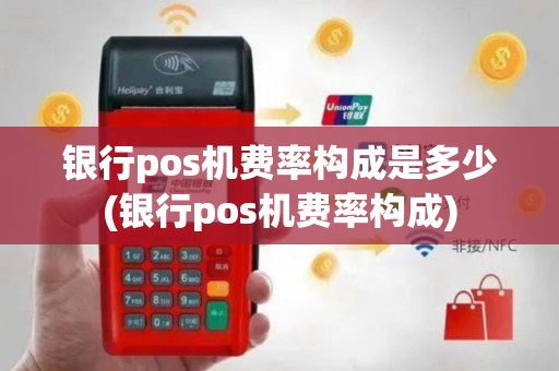 银行pos机费率构成是多少(银行pos机费率构成)