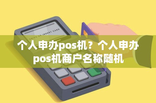 个人申办pos机？个人申办pos机商户名称随机