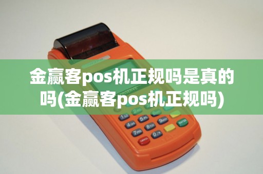 金赢客pos机正规吗是真的吗(金赢客pos机正规吗)
