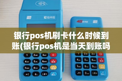 银行pos机刷卡什么时候到账(银行pos机是当天到账吗)