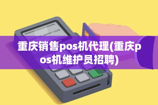 重庆销售pos机代理(重庆pos机维护员招聘)