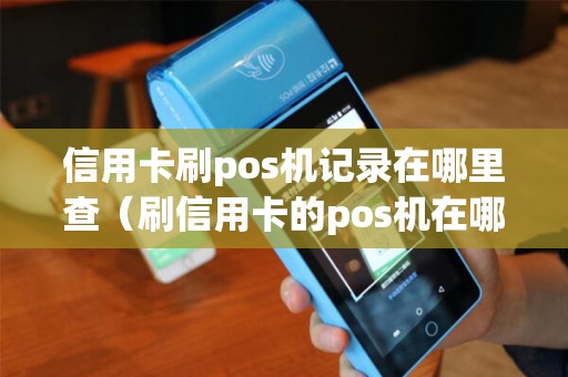 信用卡刷pos机记录在哪里查（刷信用卡的pos机在哪里办理）