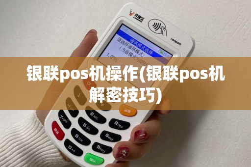 银联pos机操作(银联pos机解密技巧)