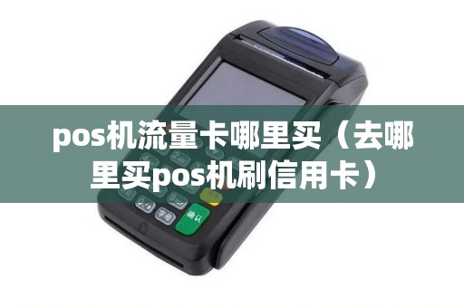 pos机流量卡哪里买（去哪里买pos机刷信用卡）