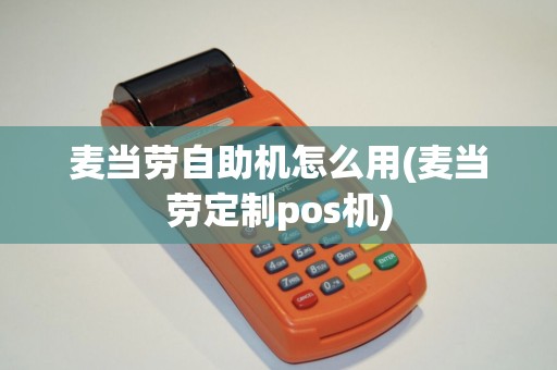 麦当劳自助机怎么用(麦当劳定制pos机)