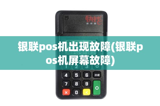 银联pos机出现故障(银联pos机屏幕故障)