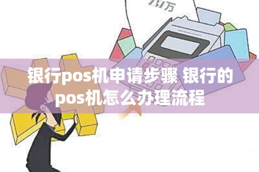 银行pos机申请步骤 银行的pos机怎么办理流程