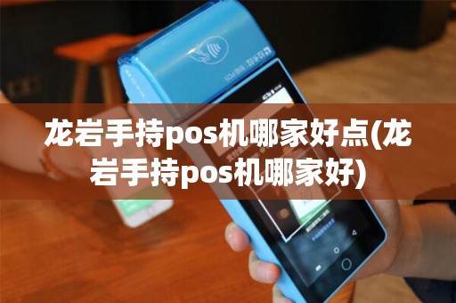 龙岩手持pos机哪家好点(龙岩手持pos机哪家好)