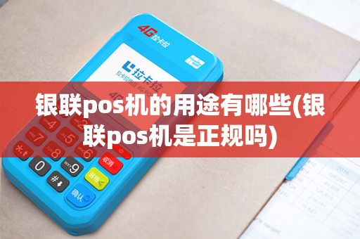 银联pos机的用途有哪些(银联pos机是正规吗)