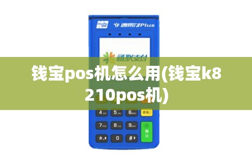 钱宝pos机怎么用(钱宝k8210pos机)
