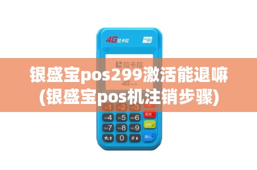 银盛宝pos299激活能退嘛(银盛宝pos机注销步骤)