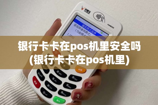 银行卡卡在pos机里安全吗(银行卡卡在pos机里)