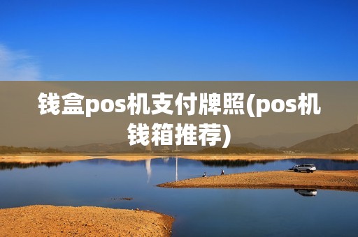 钱盒pos机支付牌照(pos机钱箱推荐)