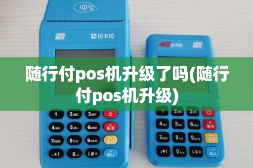 随行付pos机升级了吗(随行付pos机升级)