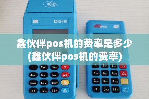 鑫伙伴pos机的费率是多少(鑫伙伴pos机的费率)