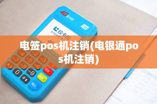 电签pos机注销(电银通pos机注销)