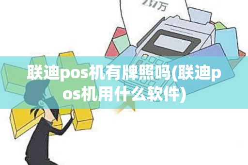 联迪pos机有牌照吗(联迪pos机用什么软件)