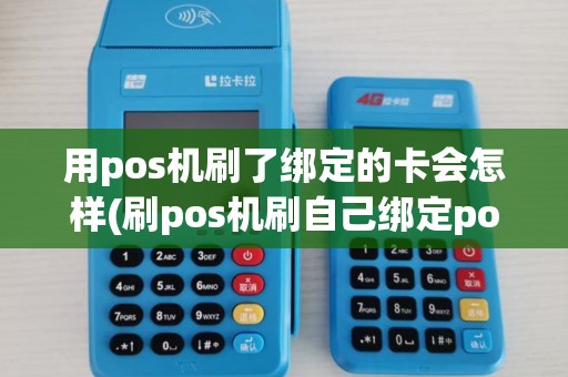 用pos机刷了绑定的卡会怎样(刷pos机刷自己绑定pos机的储蓄卡)