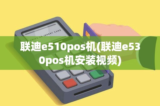 联迪e510pos机(联迪e530pos机安装视频)
