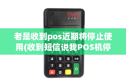 老是收到pos近期将停止使用(收到短信说我POS机停用)