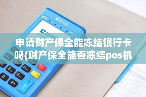 申请财产保全能冻结银行卡吗(财产保全能否冻结pos机)