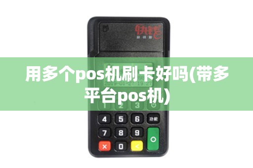 用多个pos机刷卡好吗(带多平台pos机)