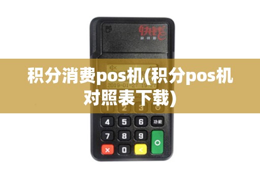 积分消费pos机(积分pos机对照表下载)