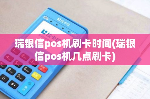 瑞银信pos机刷卡时间(瑞银信pos机几点刷卡)