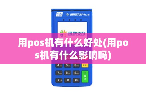 用pos机有什么好处(用pos机有什么影响吗)