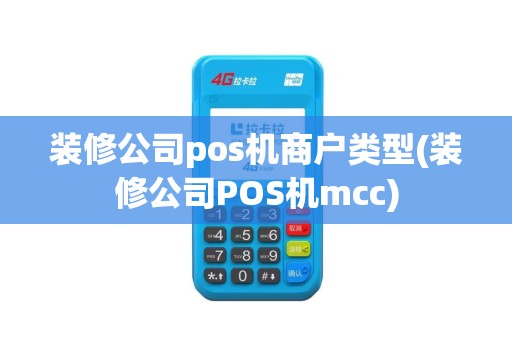 装修公司pos机商户类型(装修公司POS机mcc)