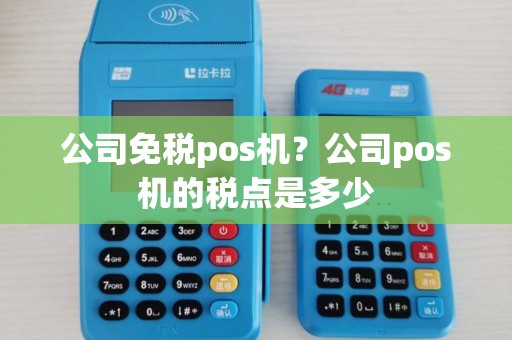 公司免税pos机？公司pos机的税点是多少
