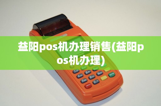 益阳pos机办理销售(益阳pos机办理)