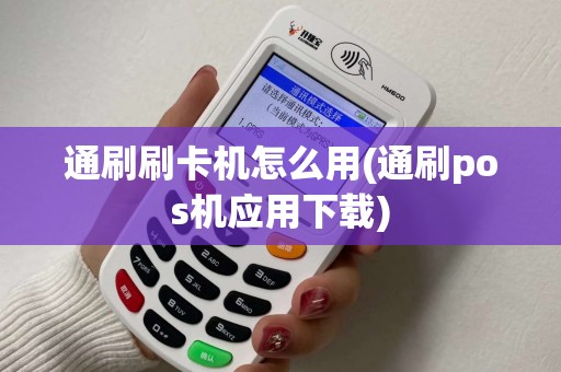 通刷刷卡机怎么用(通刷pos机应用下载)